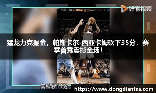 猛龙力克掘金，帕斯卡尔-西亚卡姆砍下35分，赛季首秀震撼全场！