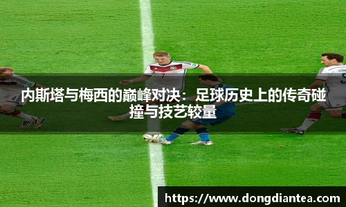 内斯塔与梅西的巅峰对决：足球历史上的传奇碰撞与技艺较量