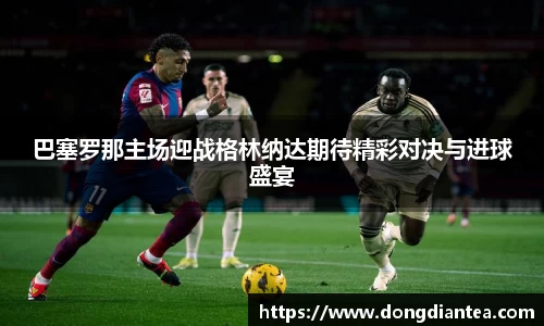 巴塞罗那主场迎战格林纳达期待精彩对决与进球盛宴