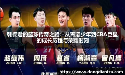 韩德君的篮球传奇之路：从青涩少年到CBA巨星的成长历程与荣耀时刻