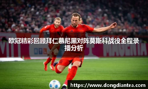 欧冠精彩回顾拜仁慕尼黑对阵莫斯科战役全程录播分析