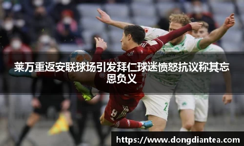 莱万重返安联球场引发拜仁球迷愤怒抗议称其忘恩负义