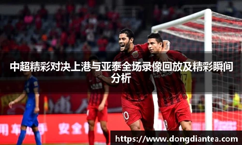 中超精彩对决上港与亚泰全场录像回放及精彩瞬间分析