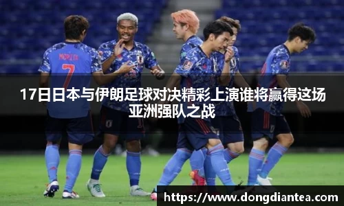 17日日本与伊朗足球对决精彩上演谁将赢得这场亚洲强队之战