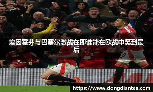 埃因霍芬与巴塞尔激战在即谁能在欧战中笑到最后