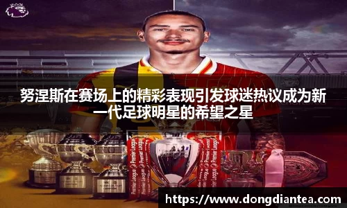 努涅斯在赛场上的精彩表现引发球迷热议成为新一代足球明星的希望之星