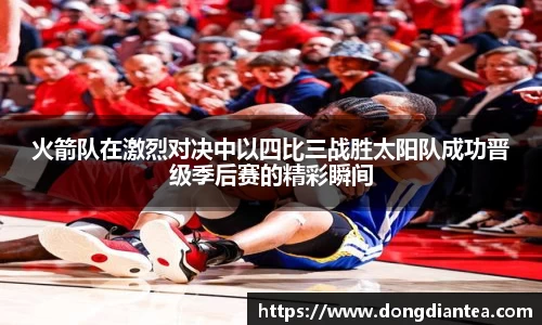 火箭队在激烈对决中以四比三战胜太阳队成功晋级季后赛的精彩瞬间