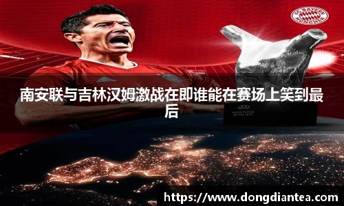 南安联与吉林汉姆激战在即谁能在赛场上笑到最后