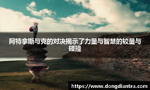 阿特拿斯与克的对决揭示了力量与智慧的较量与碰撞