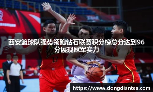 西安篮球队强势领跑钻石联赛积分榜总分达到96分展现冠军实力