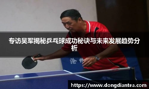 专访吴军揭秘乒乓球成功秘诀与未来发展趋势分析