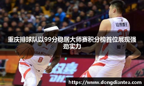 重庆排球队以99分稳居大师赛积分榜首位展现强劲实力