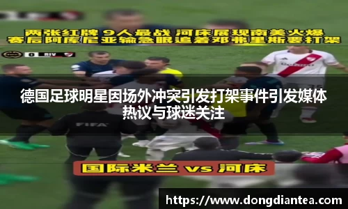 德国足球明星因场外冲突引发打架事件引发媒体热议与球迷关注