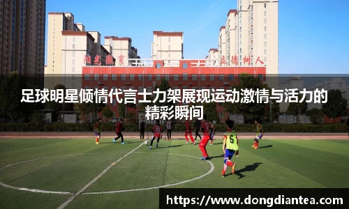 足球明星倾情代言士力架展现运动激情与活力的精彩瞬间