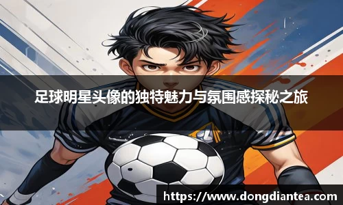 足球明星头像的独特魅力与氛围感探秘之旅