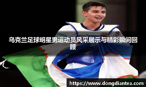 乌克兰足球明星男运动员风采展示与精彩瞬间回顾